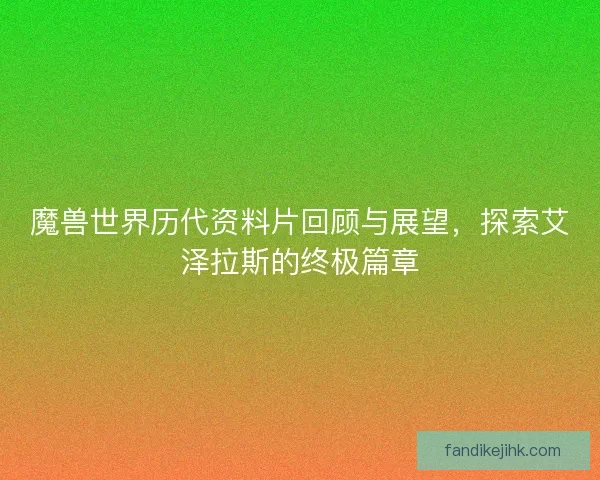 魔兽世界历代资料片回顾与展望，探索艾泽拉斯的终极篇章