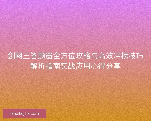 剑网三答题器全方位攻略与高效冲榜技巧解析指南实战应用心得分享