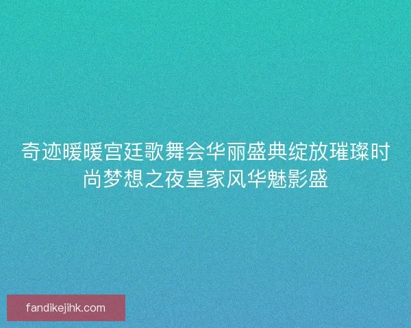 奇迹暖暖宫廷歌舞会华丽盛典绽放璀璨时尚梦想之夜皇家风华魅影盛