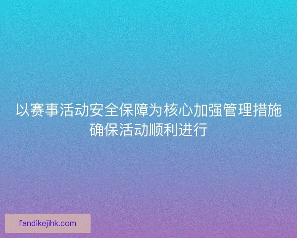以赛事活动安全保障为核心加强管理措施确保活动顺利进行