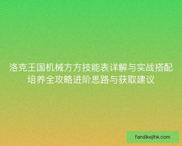 洛克王国机械方方技能表详解与实战搭配培养全攻略进阶思路与获取建议