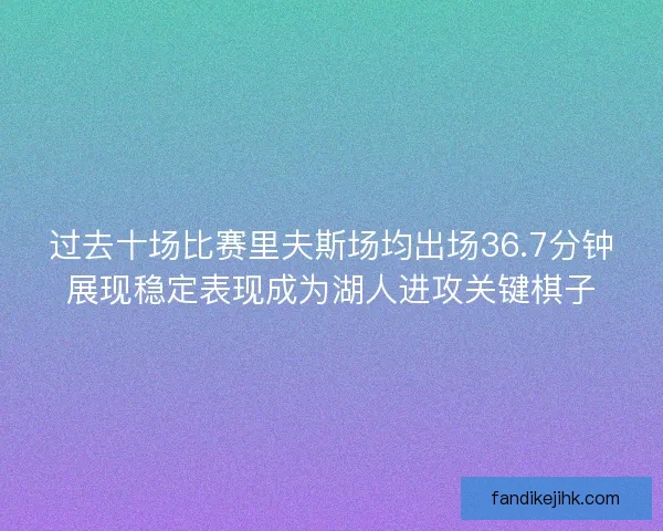 过去十场比赛里夫斯场均出场36.7分钟展现稳定表现成为湖人进攻关键棋子