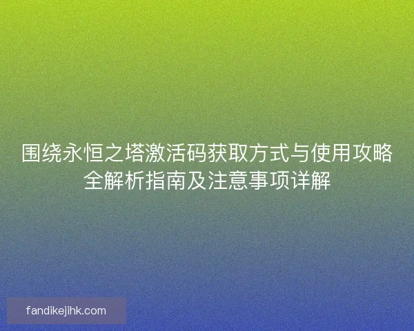 围绕永恒之塔激活码获取方式与使用攻略全解析指南及注意事项详解